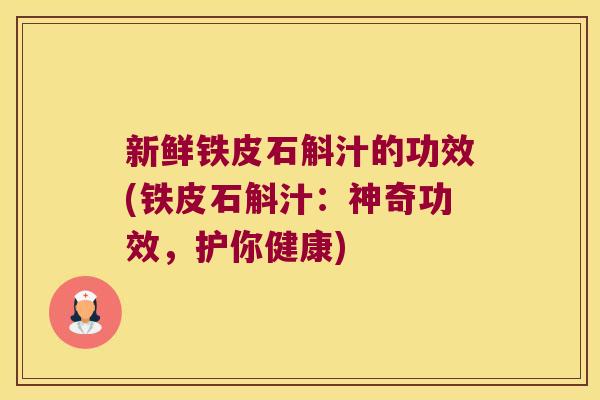 新鲜铁皮石斛汁的功效(铁皮石斛汁：神奇功效，护你健康)