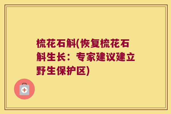 梳花石斛(恢复梳花石斛生长：专家建议建立野生保护区)