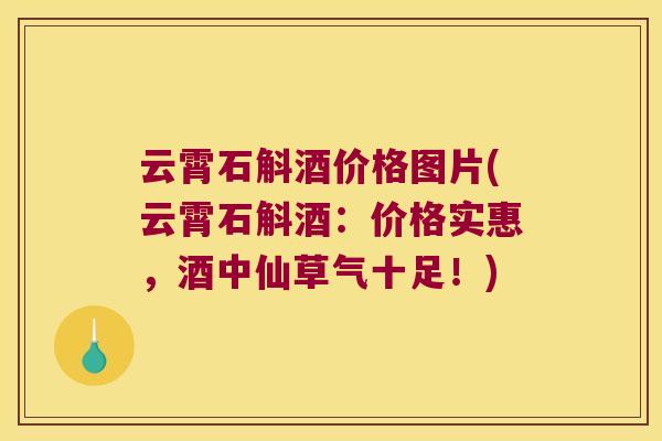 云霄石斛酒价格图片(云霄石斛酒：价格实惠，酒中仙草气十足！)