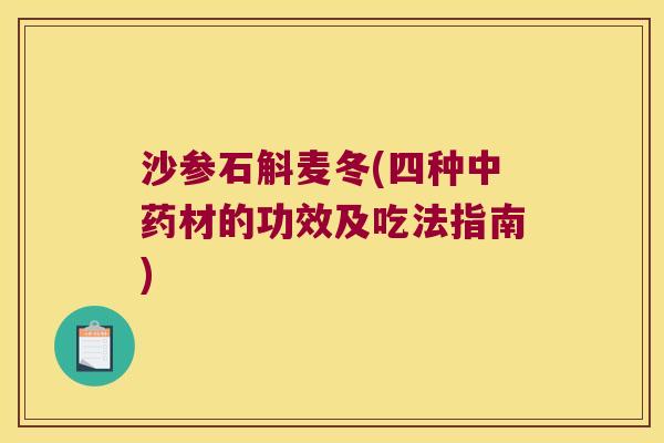 沙参石斛麦冬(四种中药材的功效及吃法指南)