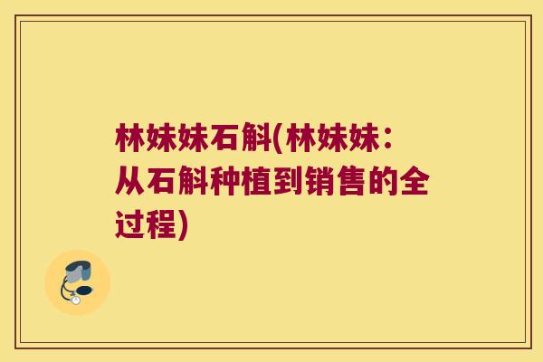 林妹妹石斛(林妹妹：从石斛种植到销售的全过程)