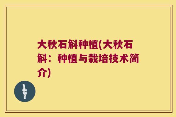 大秋石斛种植(大秋石斛：种植与栽培技术简介)