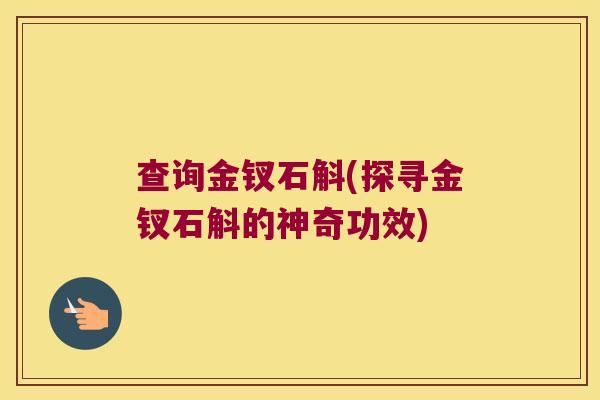 查询金钗石斛(探寻金钗石斛的神奇功效)