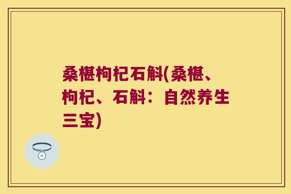 桑椹枸杞石斛(桑椹、枸杞、石斛：自然养生三宝)