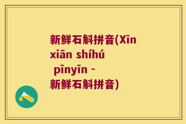 新鲜石斛拼音(Xīnxiān shíhú pīnyīn - 新鲜石斛拼音)