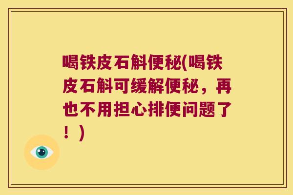 喝铁皮石斛便秘(喝铁皮石斛可缓解便秘，再也不用担心排便问题了！)