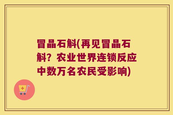 冒晶石斛(再见冒晶石斛？农业世界连锁反应中数万名农民受影响)