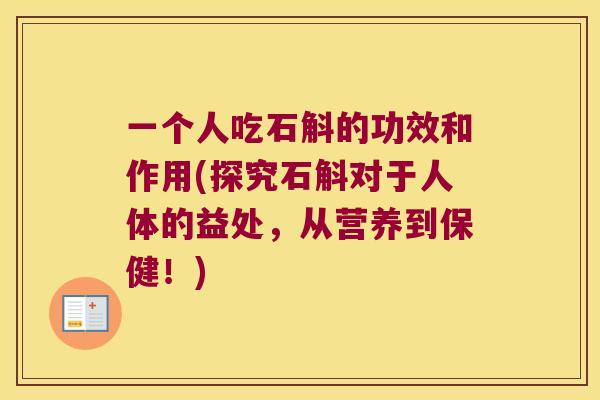 一个人吃石斛的功效和作用(探究石斛对于人体的益处，从营养到保健！)