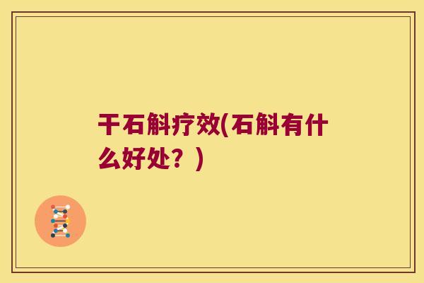 干石斛疗效(石斛有什么好处？)