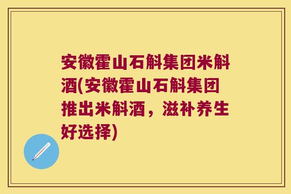 安徽霍山石斛集团米斛酒(安徽霍山石斛集团推出米斛酒，滋补养生好选择)