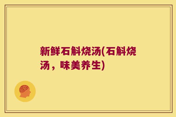 新鲜石斛烧汤(石斛烧汤，味美养生)