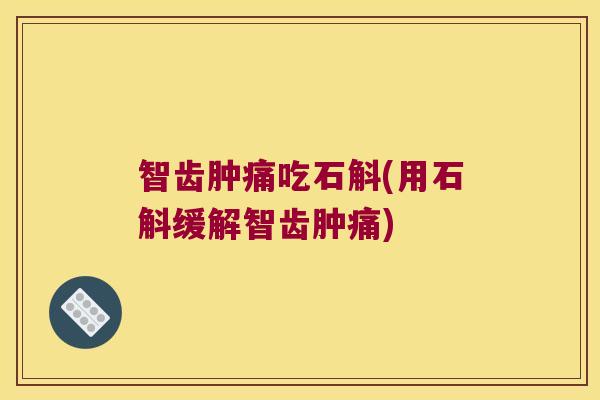 智齿肿痛吃石斛(用石斛缓解智齿肿痛)