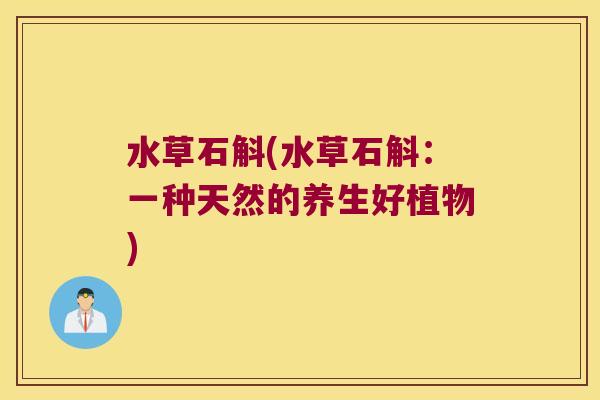 水草石斛(水草石斛：一种天然的养生好植物)