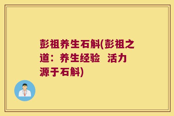 彭祖养生石斛(彭祖之道：养生经验  活力源于石斛)