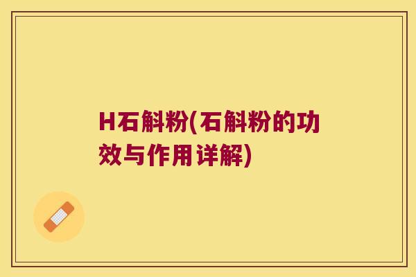 H石斛粉(石斛粉的功效与作用详解)