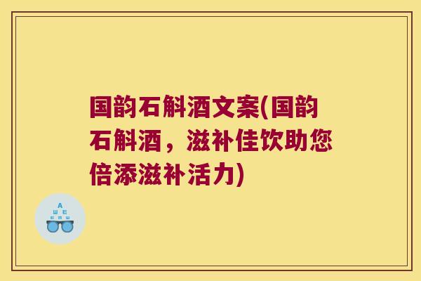 国韵石斛酒文案(国韵石斛酒，滋补佳饮助您倍添滋补活力)