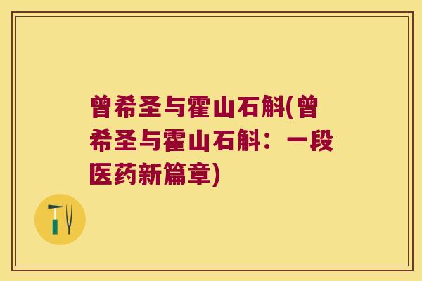 曾希圣与霍山石斛(曾希圣与霍山石斛：一段医药新篇章)