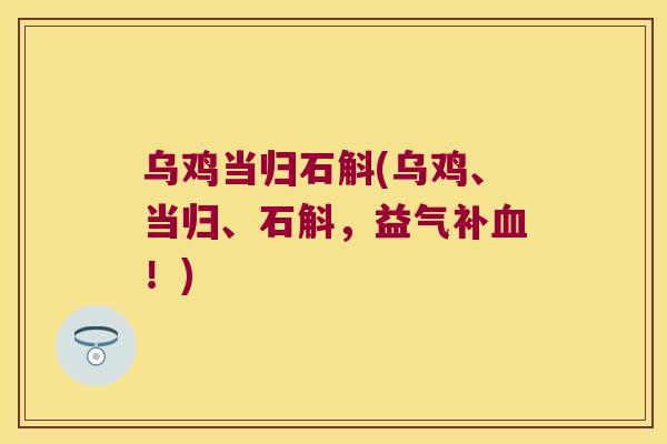 乌鸡当归石斛(乌鸡、当归、石斛，益气补血！)