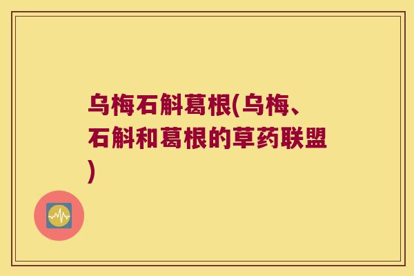 乌梅石斛葛根(乌梅、石斛和葛根的草药联盟)
