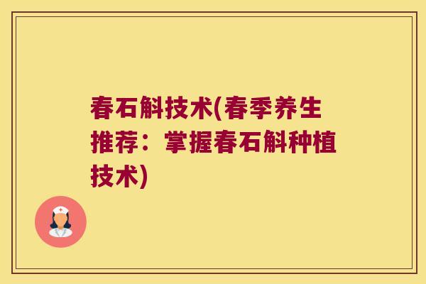 春石斛技术(春季养生推荐：掌握春石斛种植技术)