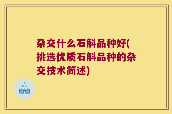 杂交什么石斛品种好(挑选优质石斛品种的杂交技术简述)