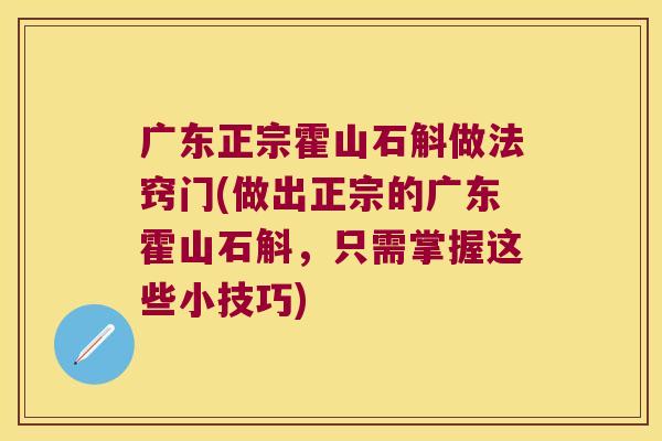 广东正宗霍山石斛做法窍门(做出正宗的广东霍山石斛，只需掌握这些小技巧)