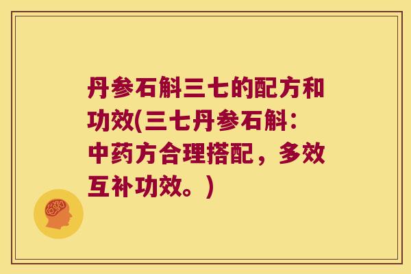 丹参石斛三七的配方和功效(三七丹参石斛：中药方合理搭配，多效互补功效。)