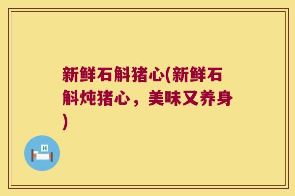 新鲜石斛猪心(新鲜石斛炖猪心，美味又养身)