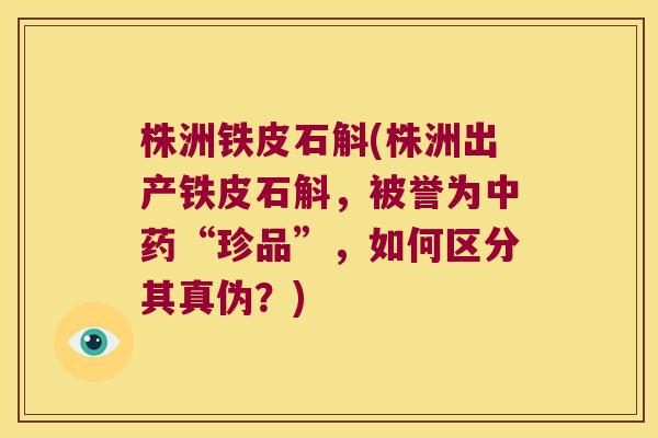 株洲铁皮石斛(株洲出产铁皮石斛，被誉为中药“珍品”，如何区分其真伪？)