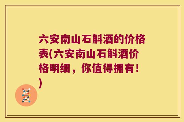 六安南山石斛酒的价格表(六安南山石斛酒价格明细，你值得拥有！)