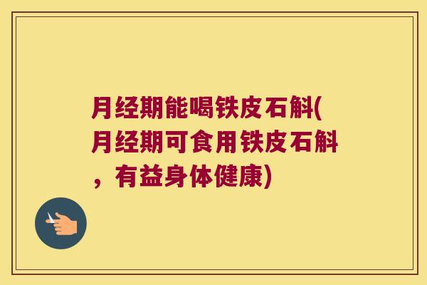 期能喝铁皮石斛(期可食用铁皮石斛,有益身体健康) 期能喝铁皮石斛(期可食用铁皮石斛,有益身体健康)