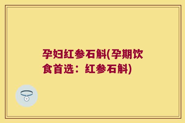 孕妇红参石斛(孕期饮食首选：红参石斛)