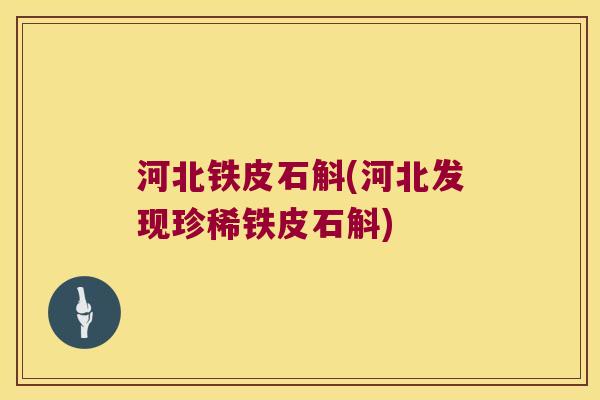 河北铁皮石斛(河北发现珍稀铁皮石斛)