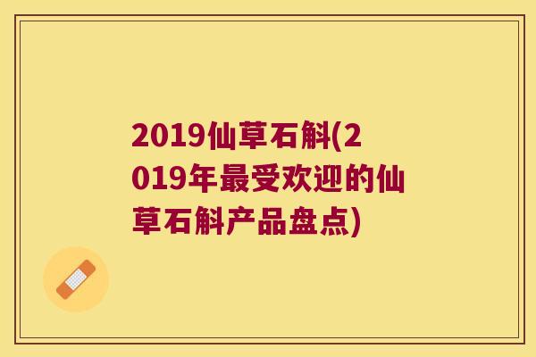 2019仙草石斛(2019年最受欢迎的仙草石斛产品盘点)