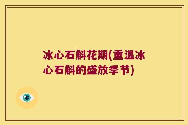冰心石斛花期(重温冰心石斛的盛放季节)
