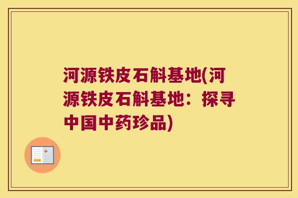 河源铁皮石斛基地(河源铁皮石斛基地：探寻中国中药珍品)