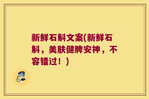 新鲜石斛文案(新鲜石斛，美肤健脾安神，不容错过！)