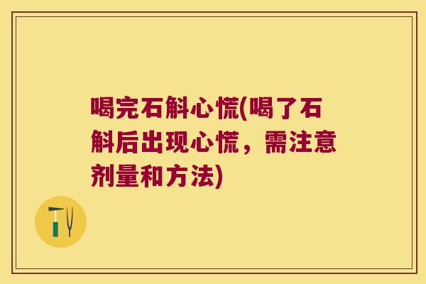 喝完石斛心慌(喝了石斛后出现心慌，需注意剂量和方法)