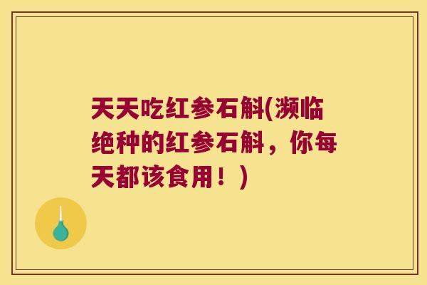 天天吃红参石斛(濒临绝种的红参石斛，你每天都该食用！)