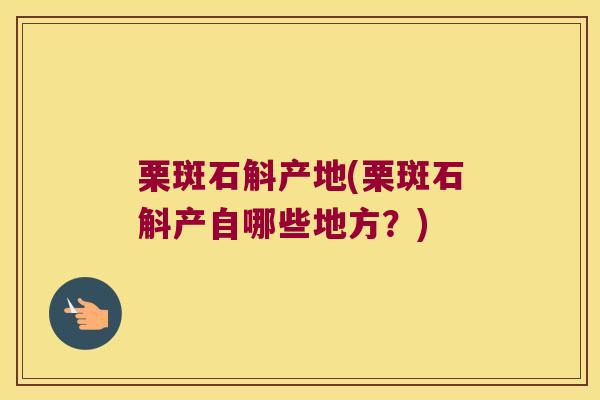 栗斑石斛产地(栗斑石斛产自哪些地方？)