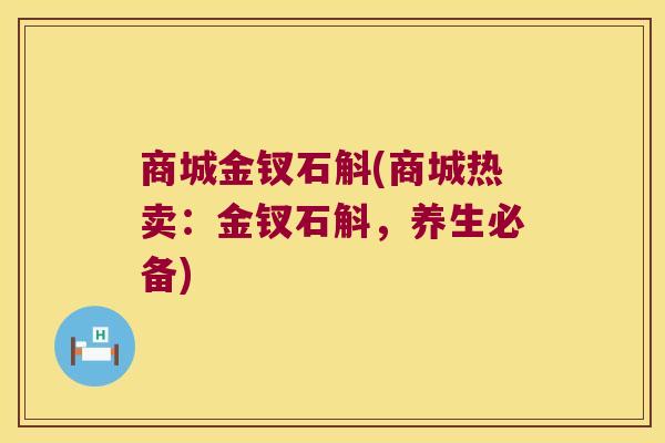 商城金钗石斛(商城热卖：金钗石斛，养生必备)