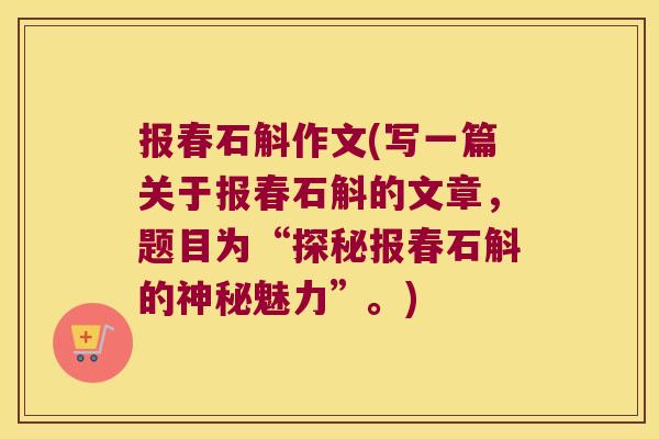 报春石斛作文(写一篇关于报春石斛的文章，题目为“探秘报春石斛的神秘魅力”。)