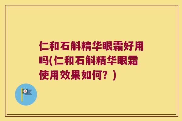 仁和石斛精华眼霜好用吗(仁和石斛精华眼霜使用效果如何？)