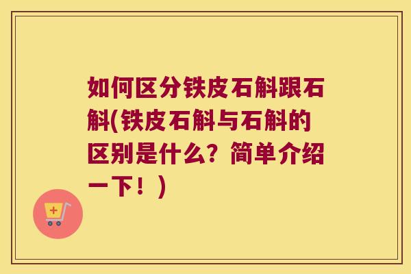如何区分铁皮石斛跟石斛(铁皮石斛与石斛的区别是什么？简单介绍一下！)