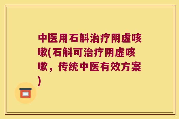 中医用石斛阴虚(石斛可阴虚，传统中医有效方案)