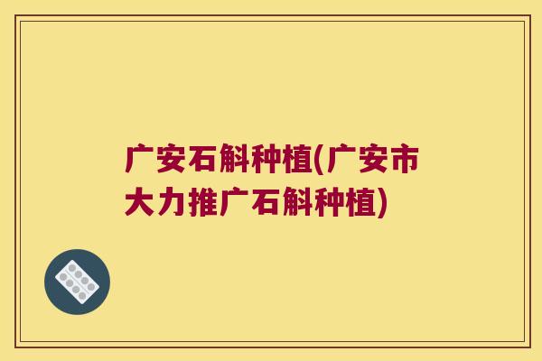 广安石斛种植(广安市大力推广石斛种植)