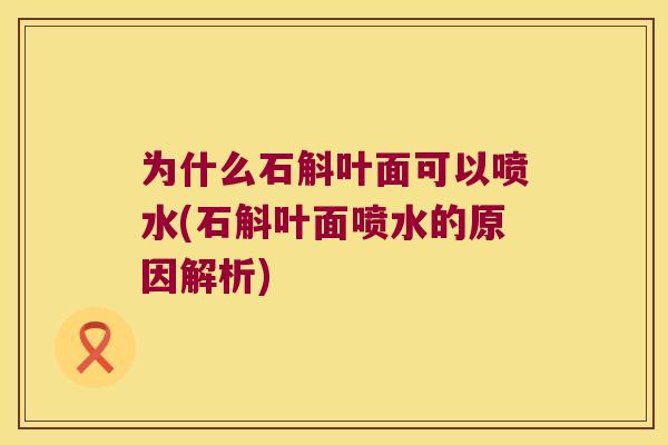 为什么石斛叶面可以喷水(石斛叶面喷水的原因解析)