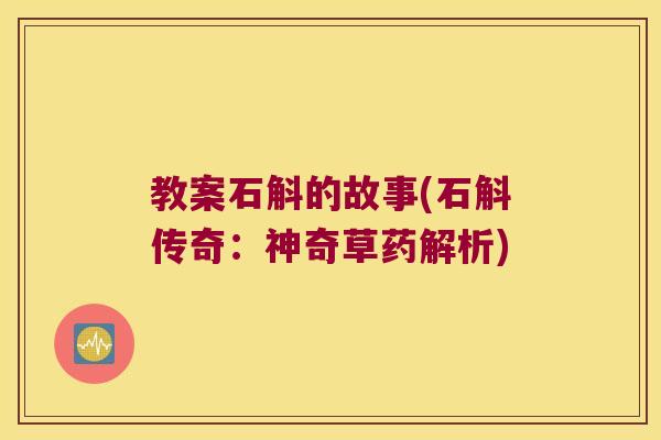 教案石斛的故事(石斛传奇：神奇草药解析)