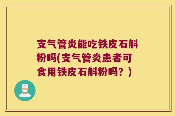 支气管炎能吃铁皮石斛粉吗(支气管炎患者可食用铁皮石斛粉吗？)
