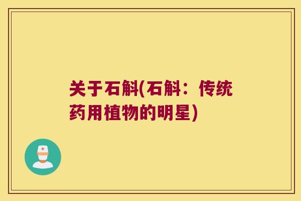 关于石斛(石斛：传统药用植物的明星)